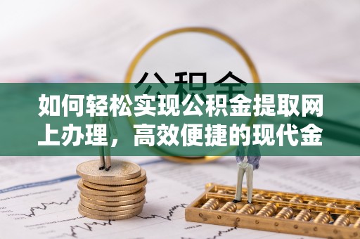 来义如何轻松实现公积金提取网上办理，高效便捷的现代金融服务