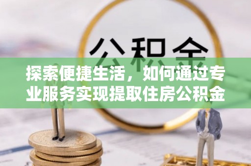 来义探索便捷生活，如何通过专业服务实现提取住房公积金代办