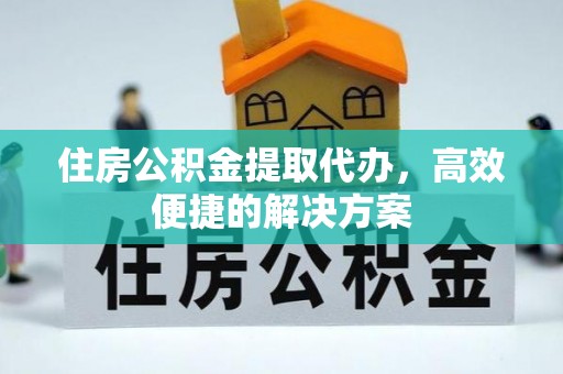 来义住房公积金提取代办，高效便捷的解决方案