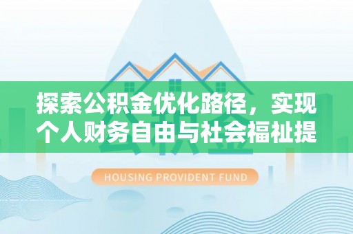 来义探索公积金优化路径，实现个人财务自由与社会福祉提升的桥梁