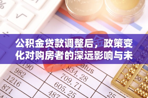 来义公积金贷款调整后，政策变化对购房者的深远影响与未来趋势分析