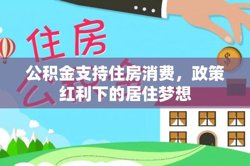 来义公积金支持住房消费，政策红利下的居住梦想
