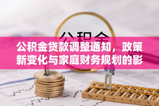 来义公积金贷款调整通知，政策新变化与家庭财务规划的影响