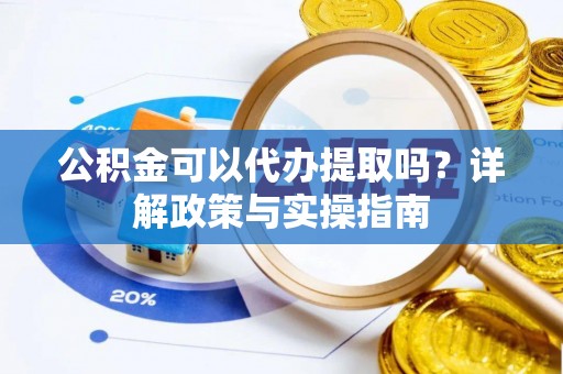 来义公积金可以代办提取吗？详解政策与实操指南