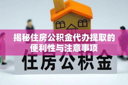 来义揭秘住房公积金代办提取的便利性与注意事项