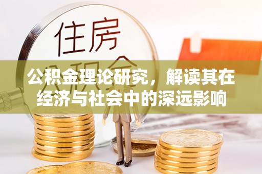 来义公积金理论研究，解读其在经济与社会中的深远影响