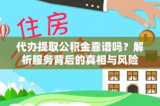 来义代办提取公积金靠谱吗？解析服务背后的真相与风险