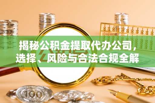 来义揭秘公积金提取代办公司，选择、风险与合法合规全解析