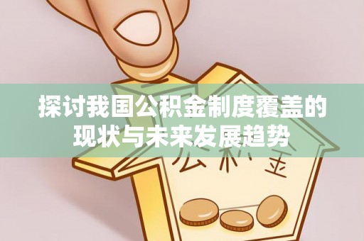 来义探讨我国公积金制度覆盖的现状与未来发展趋势