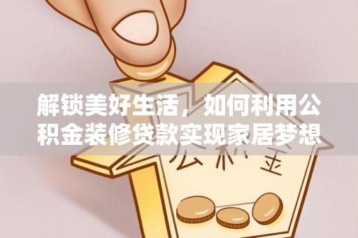 来义解锁美好生活，如何利用公积金装修贷款实现家居梦想