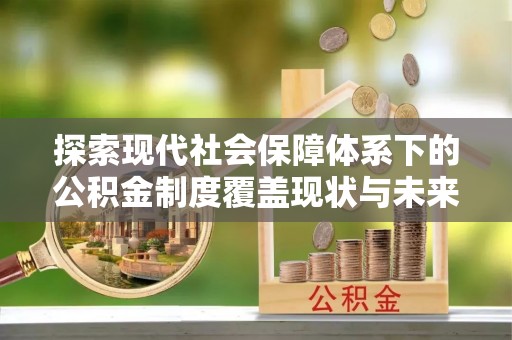 来义探索现代社会保障体系下的公积金制度覆盖现状与未来发展