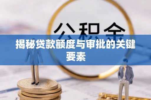 来义揭秘贷款额度与审批的关键要素