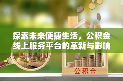 来义探索未来便捷生活，公积金线上服务平台的革新与影响