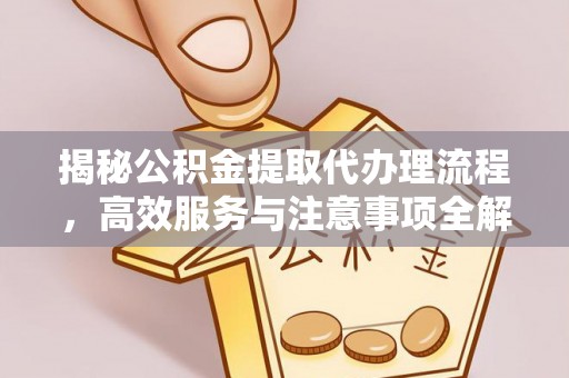 来义揭秘公积金提取代办理流程，高效服务与注意事项全解析