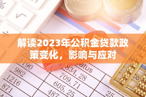 来义解读2023年公积金贷款政策变化，影响与应对