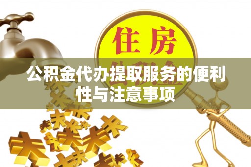 来义公积金代办提取服务的便利性与注意事项