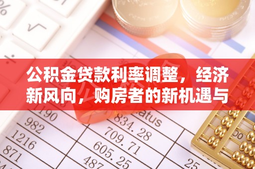 来义公积金贷款利率调整，经济新风向，购房者的新机遇与挑战
