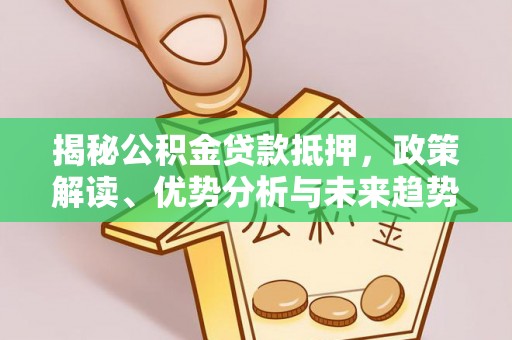 来义揭秘公积金贷款抵押，政策解读、优势分析与未来趋势