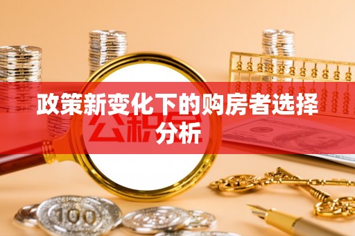 来义政策新变化下的购房者选择分析