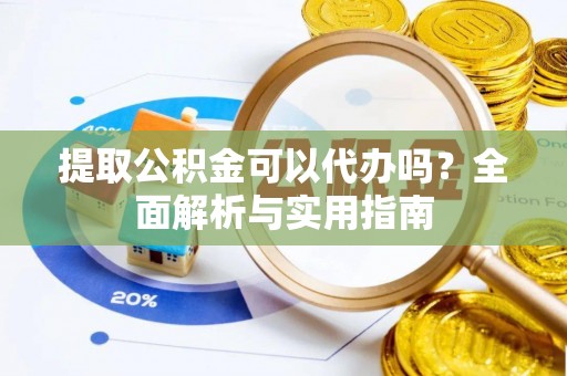 来义提取公积金可以代办吗？全面解析与实用指南
