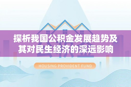 来义探析我国公积金发展趋势及其对民生经济的深远影响