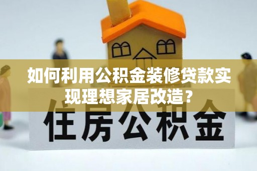 来义如何利用公积金装修贷款实现理想家居改造？