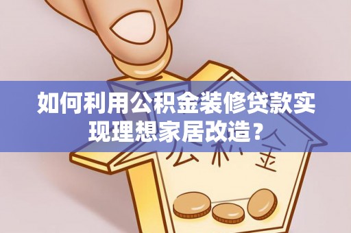 来义如何利用公积金装修贷款实现理想家居改造？