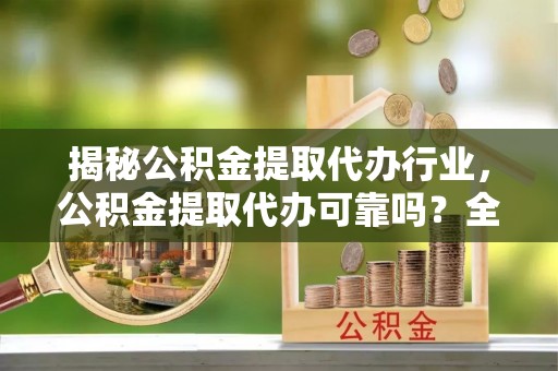 来义揭秘公积金提取代办行业，公积金提取代办可靠吗？全面解析与风险规避