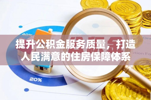 来义提升公积金服务质量，打造人民满意的住房保障体系
