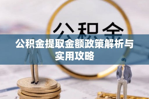 来义公积金提取金额政策解析与实用攻略