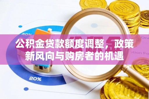 来义公积金贷款额度调整，政策新风向与购房者的机遇