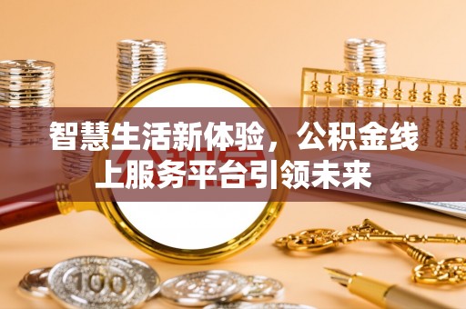 来义智慧生活新体验，公积金线上服务平台引领未来