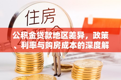 来义公积金贷款地区差异，政策、利率与购房成本的深度解析