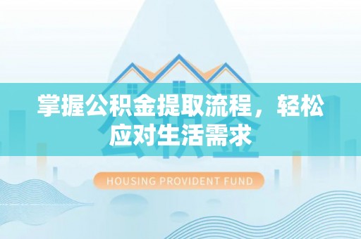 来义掌握公积金提取流程，轻松应对生活需求
