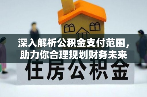 来义深入解析公积金支付范围，助力你合理规划财务未来