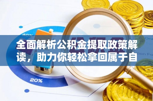 来义全面解析公积金提取政策解读，助力你轻松拿回属于自己的钱