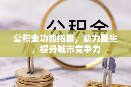 来义公积金功能拓展，助力民生，提升城市竞争力