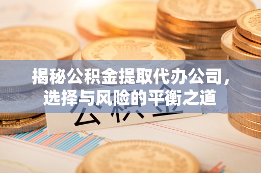 来义揭秘公积金提取代办公司，选择与风险的平衡之道