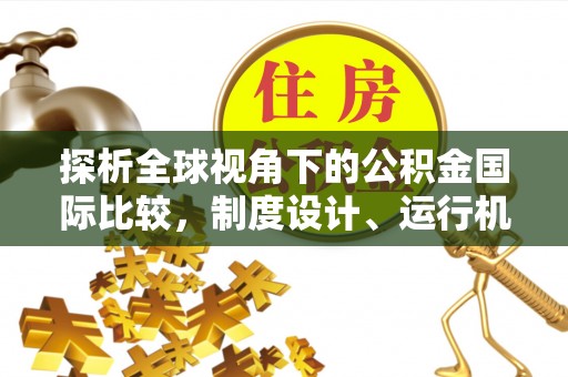 来义探析全球视角下的公积金国际比较，制度设计、运行机制与未来趋势