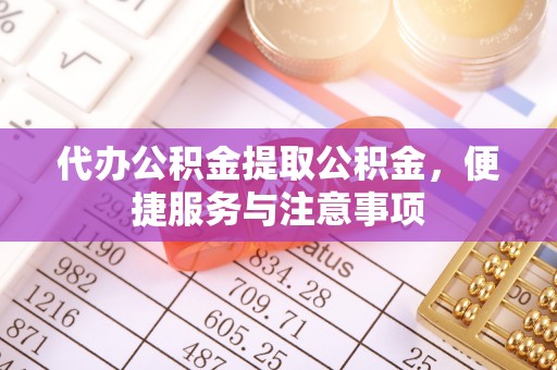 来义代办公积金提取公积金，便捷服务与注意事项