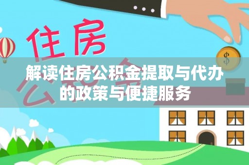 来义解读住房公积金提取与代办的政策与便捷服务