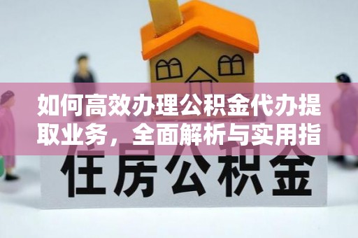 来义如何高效办理公积金代办提取业务，全面解析与实用指南