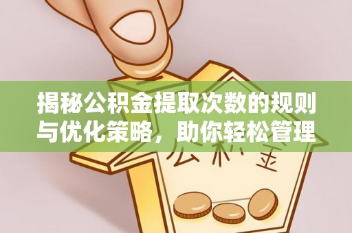 来义揭秘公积金提取次数的规则与优化策略，助你轻松管理财务