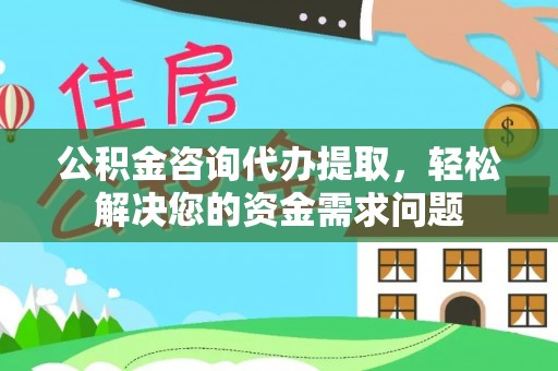 来义公积金咨询代办提取，轻松解决您的资金需求问题