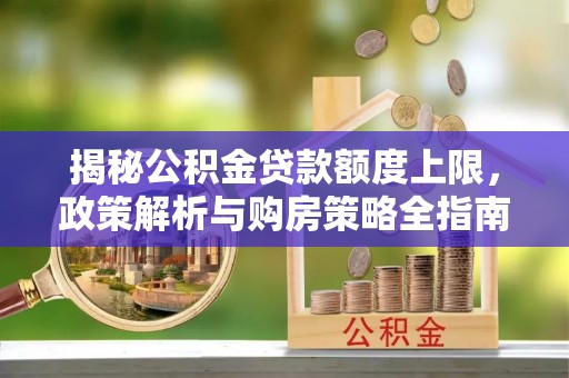 来义揭秘公积金贷款额度上限，政策解析与购房策略全指南