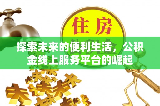 来义探索未来的便利生活，公积金线上服务平台的崛起