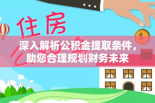 来义深入解析公积金提取条件，助您合理规划财务未来