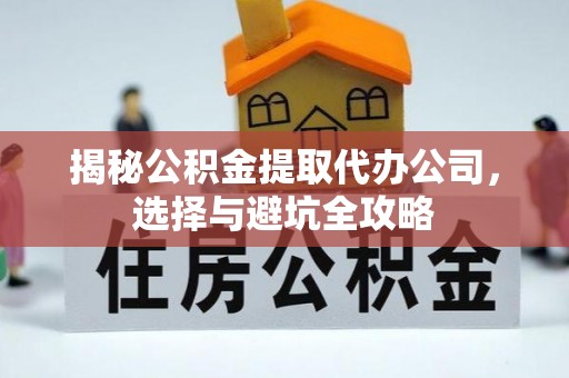来义揭秘公积金提取代办公司，选择与避坑全攻略