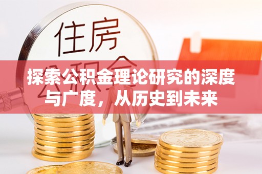 来义探索公积金理论研究的深度与广度，从历史到未来