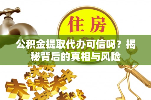 来义公积金提取代办可信吗？揭秘背后的真相与风险